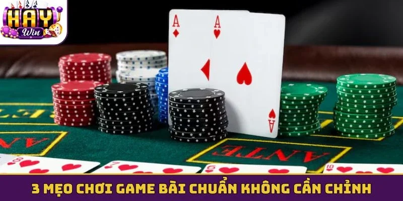 3 mẹo chơi game bài chuẩn không cần chỉnh