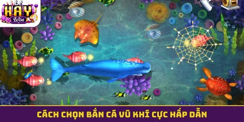 Cách chọn bắn cá vũ khí cực hấp dẫn