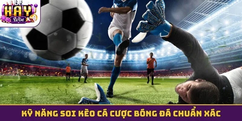 Kỹ năng soi kèo cá cược bóng đá chuẩn xác
