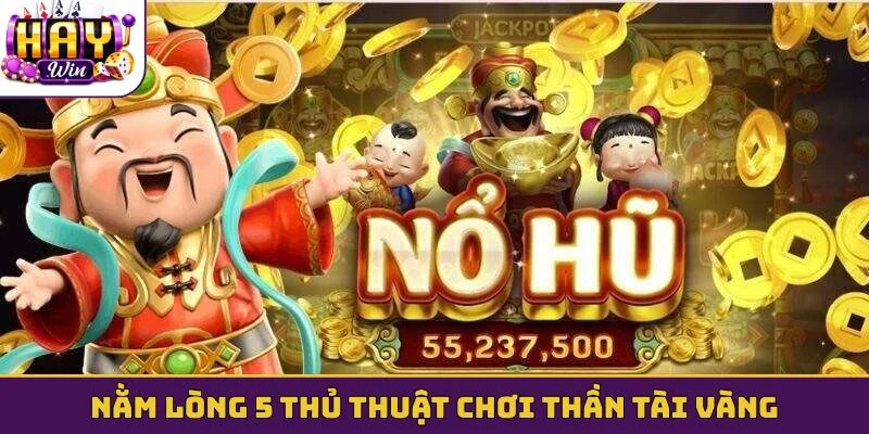 Nằm lòng 5 thủ thuật chơi Thần tài vàng